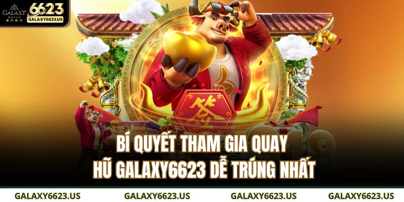 Bí quyết tham gia quay hũ Galaxy6623 dễ trúng nhất