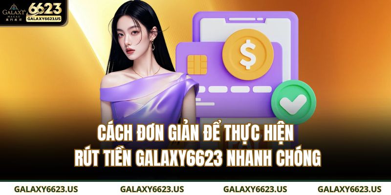 Cách đơn giản để thực hiện rút tiền GALAXY6623 nhanh chóng