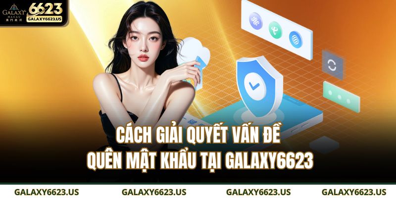 Cách giải quyết vấn đề quên mật khẩu tại GALAXY6623