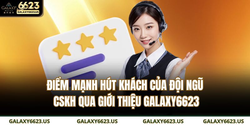 Điểm mạnh hút khách của đội ngũ CSKH qua giới thiệu GALAXY6623