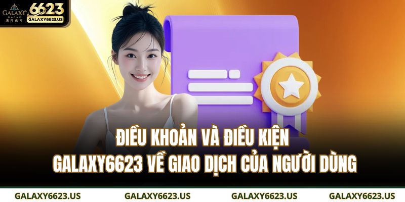Điều khoản và điều kiện GALAXY6623 về giao dịch của người dùng
