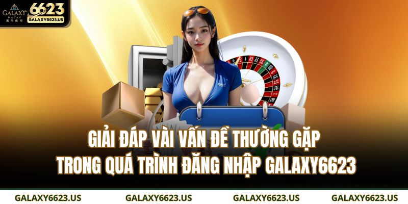Giải đáp vài vấn đề thường gặp trong quá trình đăng nhập GALAXY6623
