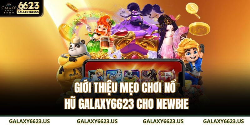Giới thiệu mẹo chơi nổ hũ GALAXY6623 cho newbie