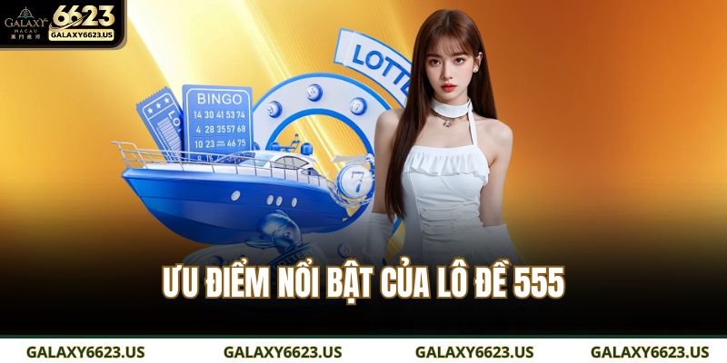 Ưu điểm nổi bật của lô đề 555