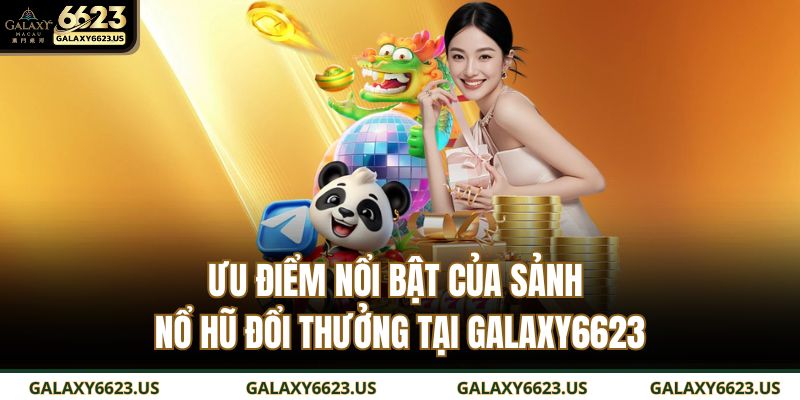 Ưu điểm nổi bật của sảnh nổ hũ đổi thưởng tại Galaxy6623