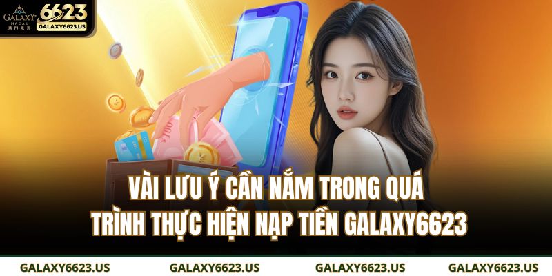 Vài lưu ý cần nắm trong quá trình thực hiện nạp tiền GALAXY6623