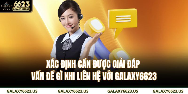 Xác định cần được giải đáp vấn đề gì khi liên hệ với GALAXY6623