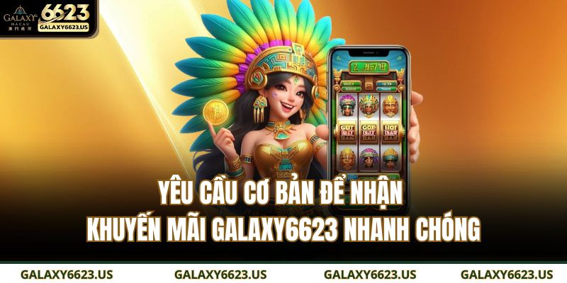 Yêu cầu cơ bản để nhận khuyến mãi GALAXY6623 nhanh chóng
